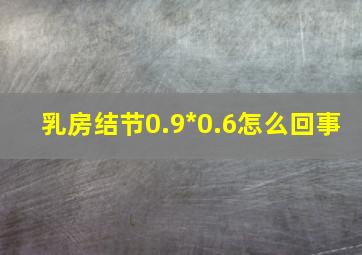 乳房结节0.9*0.6怎么回事