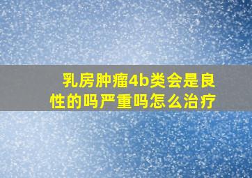 乳房肿瘤4b类会是良性的吗严重吗怎么治疗