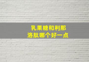 乳果糖和利那洛肽哪个好一点