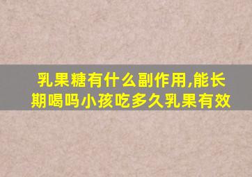 乳果糖有什么副作用,能长期喝吗小孩吃多久乳果有效