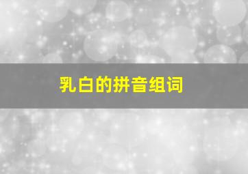 乳白的拼音组词