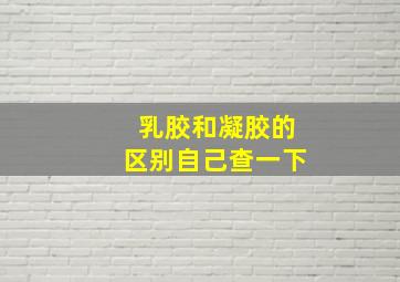 乳胶和凝胶的区别自己查一下