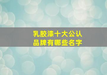 乳胶漆十大公认品牌有哪些名字