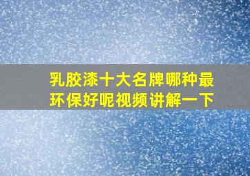 乳胶漆十大名牌哪种最环保好呢视频讲解一下