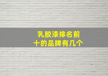 乳胶漆排名前十的品牌有几个