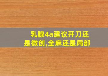 乳腺4a建议开刀还是微创,全麻还是局部