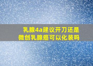 乳腺4a建议开刀还是微创乳腺癌可以化装吗