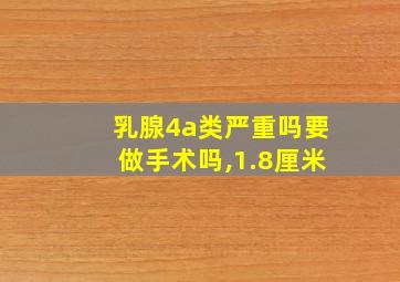 乳腺4a类严重吗要做手术吗,1.8厘米