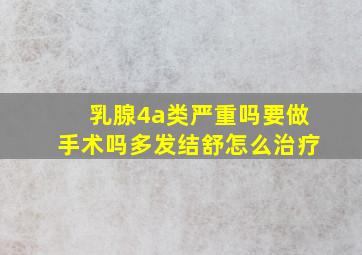 乳腺4a类严重吗要做手术吗多发结舒怎么治疗