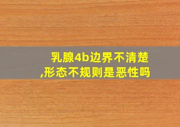 乳腺4b边界不清楚,形态不规则是恶性吗