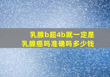 乳腺b超4b就一定是乳腺癌吗准确吗多少钱