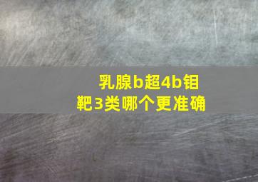 乳腺b超4b钼靶3类哪个更准确