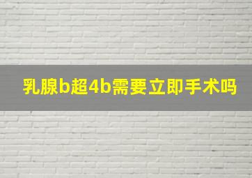 乳腺b超4b需要立即手术吗