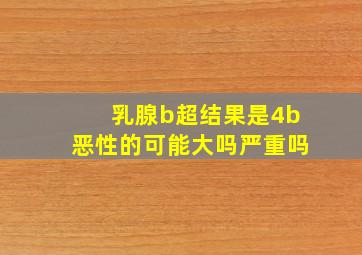 乳腺b超结果是4b恶性的可能大吗严重吗