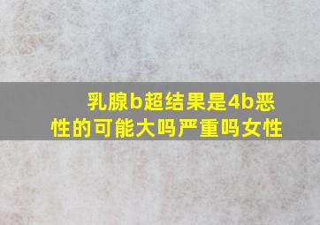 乳腺b超结果是4b恶性的可能大吗严重吗女性