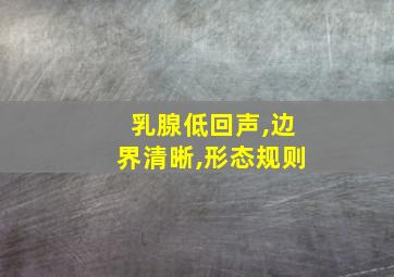 乳腺低回声,边界清晰,形态规则