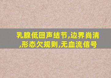 乳腺低回声结节,边界尚清,形态欠规则,无血流信号