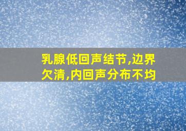 乳腺低回声结节,边界欠清,内回声分布不均