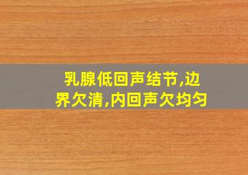 乳腺低回声结节,边界欠清,内回声欠均匀