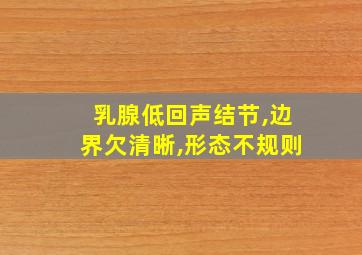 乳腺低回声结节,边界欠清晰,形态不规则