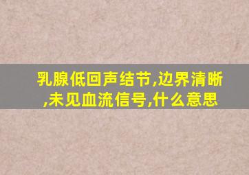 乳腺低回声结节,边界清晰,未见血流信号,什么意思