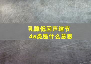 乳腺低回声结节4a类是什么意思