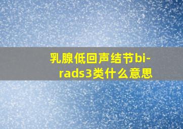 乳腺低回声结节bi-rads3类什么意思