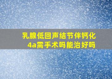 乳腺低回声结节伴钙化4a需手术吗能治好吗