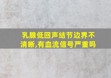 乳腺低回声结节边界不清晰,有血流信号严重吗