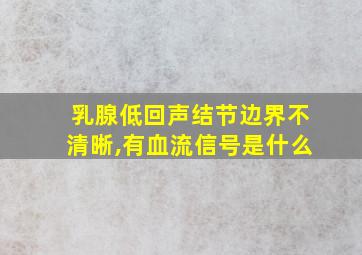 乳腺低回声结节边界不清晰,有血流信号是什么