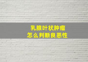 乳腺叶状肿瘤怎么判断良恶性