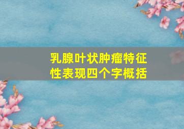 乳腺叶状肿瘤特征性表现四个字概括