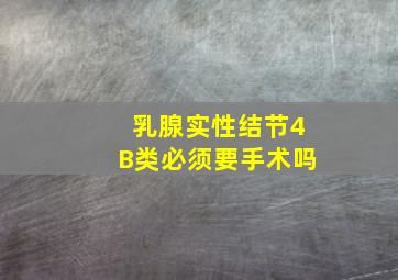 乳腺实性结节4B类必须要手术吗