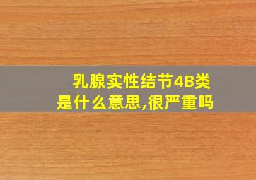 乳腺实性结节4B类是什么意思,很严重吗