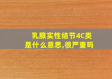 乳腺实性结节4C类是什么意思,很严重吗