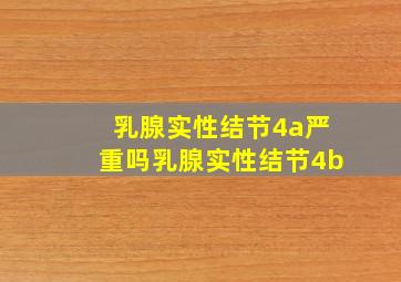 乳腺实性结节4a严重吗乳腺实性结节4b