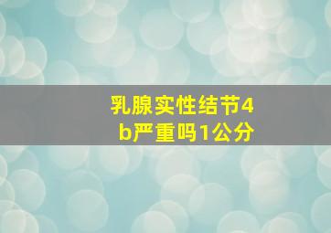 乳腺实性结节4b严重吗1公分