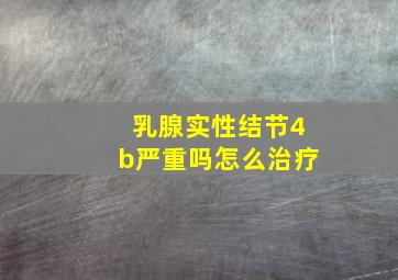 乳腺实性结节4b严重吗怎么治疗