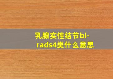 乳腺实性结节bi-rads4类什么意思