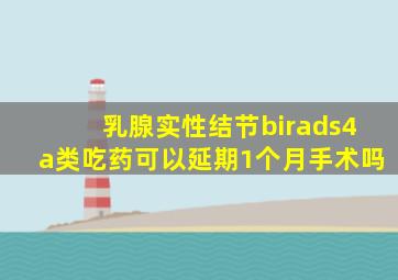 乳腺实性结节birads4a类吃药可以延期1个月手术吗