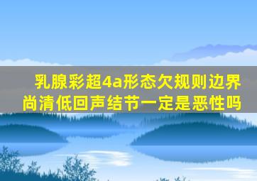 乳腺彩超4a形态欠规则边界尚清低回声结节一定是恶性吗