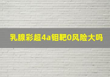 乳腺彩超4a钼靶0风险大吗