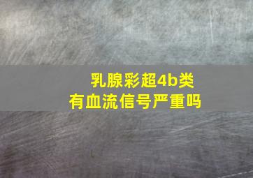 乳腺彩超4b类有血流信号严重吗