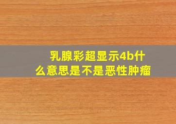 乳腺彩超显示4b什么意思是不是恶性肿瘤