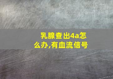 乳腺查出4a怎么办,有血流信号