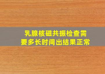 乳腺核磁共振检查需要多长时间出结果正常