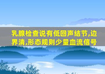 乳腺检查说有低回声结节,边界清,形态规则少量血流信号