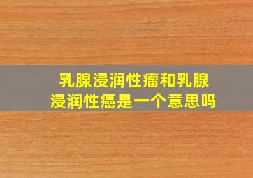 乳腺浸润性瘤和乳腺浸润性癌是一个意思吗