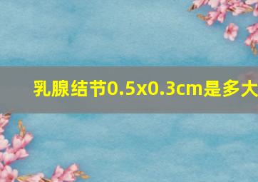 乳腺结节0.5x0.3cm是多大