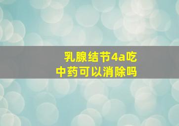 乳腺结节4a吃中药可以消除吗